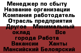 Менеджер по сбыту › Название организации ­ Компания-работодатель › Отрасль предприятия ­ Другое › Минимальный оклад ­ 35 000 - Все города Работа » Вакансии   . Ханты-Мансийский,Белоярский г.